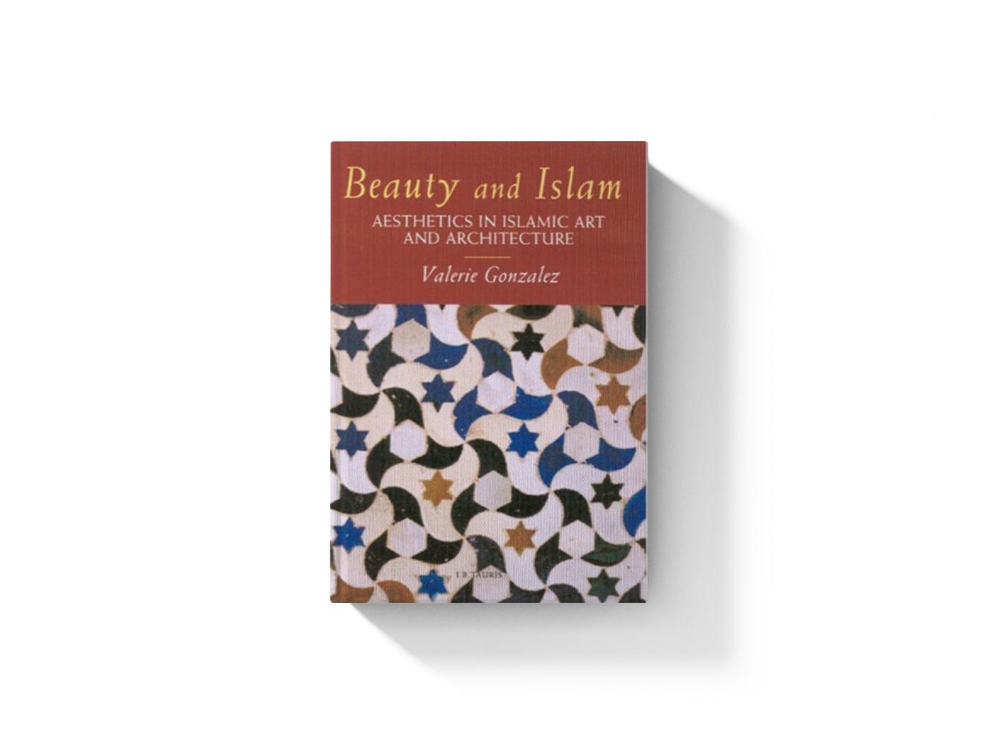 Beauty and Islam: Aesthetics in Islamic Art and Architecture